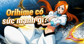 orihime-co-suc-manh-gi